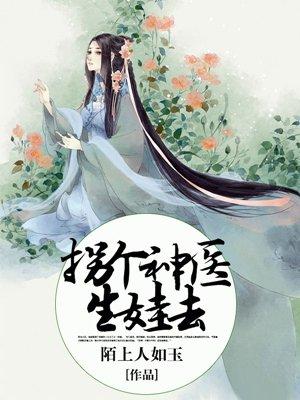 拐个医仙当老婆全文免费阅读