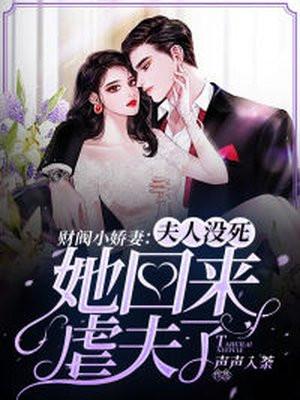 财阀娇妻夫人没死她回来虐夫了 声声入荼