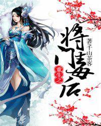 重生之将门毒后免费阅读完整版无弹窗