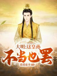 大明我皇孙身份被朱元璋曝光了 免费