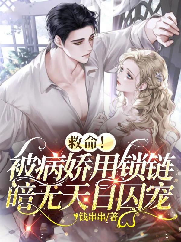 救命!被病娇用锁链暗无天日囚宠 钱串串