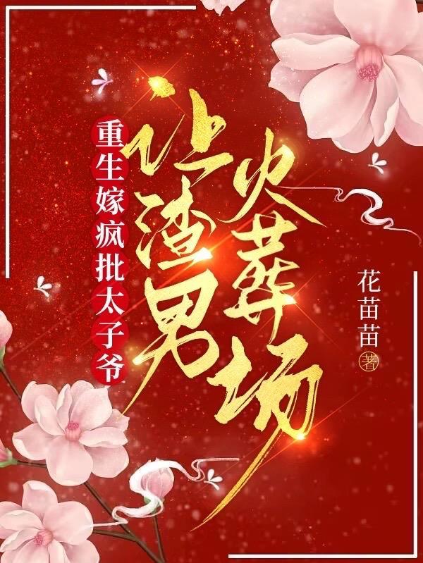 重生嫁疯批太子爷让渣男火葬场txt